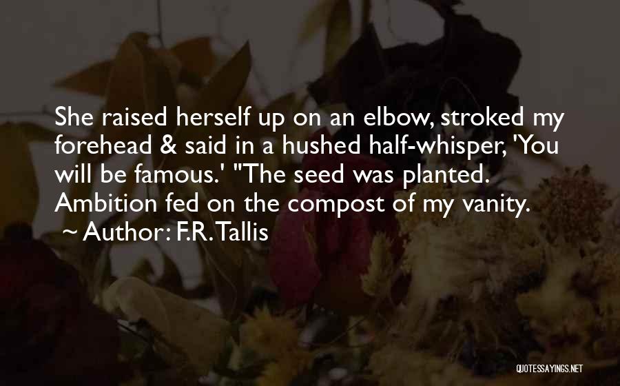 F.R. Tallis Quotes: She Raised Herself Up On An Elbow, Stroked My Forehead & Said In A Hushed Half-whisper, 'you Will Be Famous.'