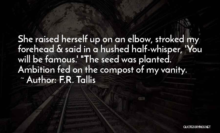 F.R. Tallis Quotes: She Raised Herself Up On An Elbow, Stroked My Forehead & Said In A Hushed Half-whisper, 'you Will Be Famous.'