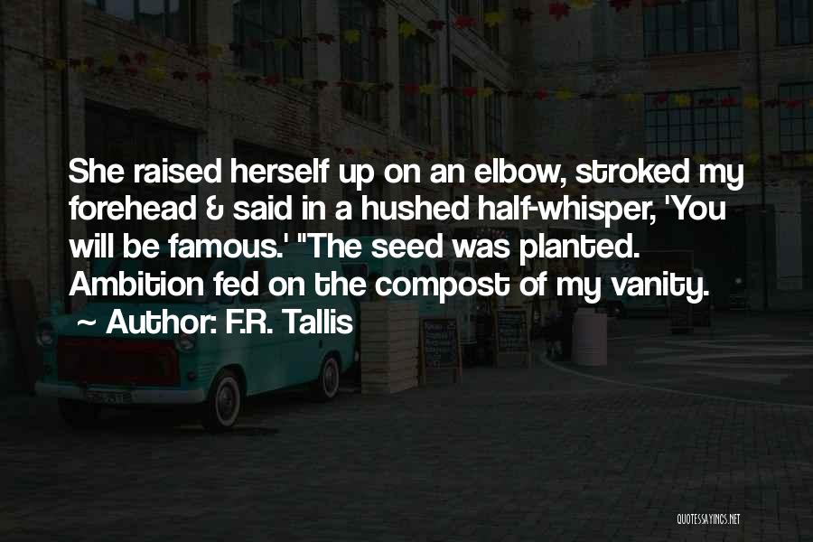 F.R. Tallis Quotes: She Raised Herself Up On An Elbow, Stroked My Forehead & Said In A Hushed Half-whisper, 'you Will Be Famous.'