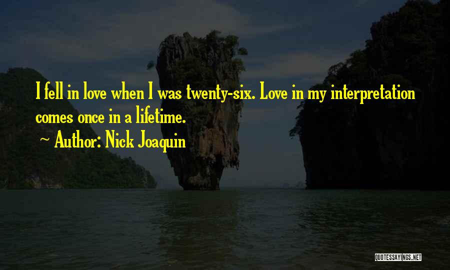 Nick Joaquin Quotes: I Fell In Love When I Was Twenty-six. Love In My Interpretation Comes Once In A Lifetime.