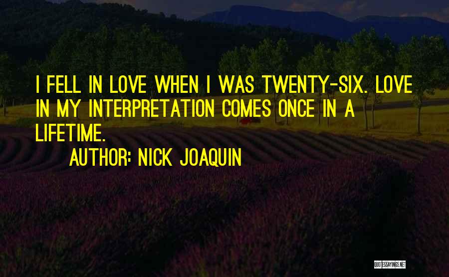 Nick Joaquin Quotes: I Fell In Love When I Was Twenty-six. Love In My Interpretation Comes Once In A Lifetime.