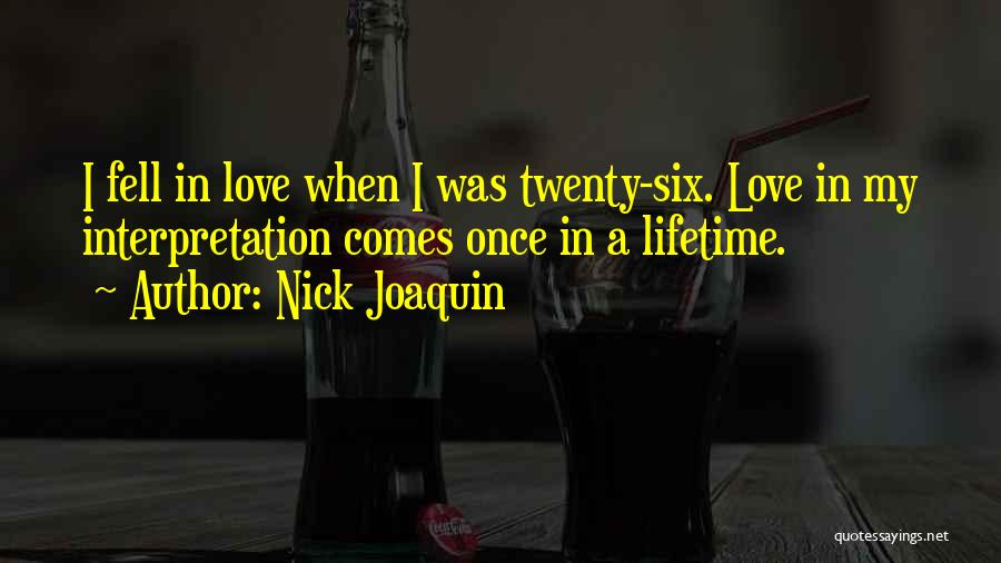 Nick Joaquin Quotes: I Fell In Love When I Was Twenty-six. Love In My Interpretation Comes Once In A Lifetime.