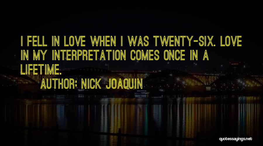 Nick Joaquin Quotes: I Fell In Love When I Was Twenty-six. Love In My Interpretation Comes Once In A Lifetime.