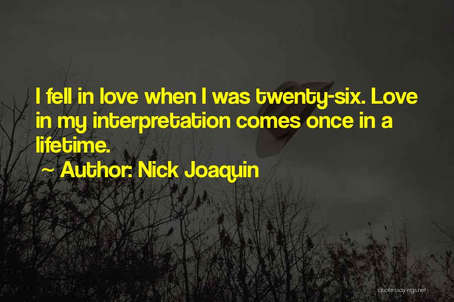 Nick Joaquin Quotes: I Fell In Love When I Was Twenty-six. Love In My Interpretation Comes Once In A Lifetime.