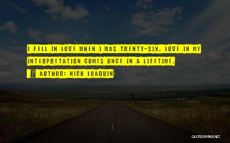 Nick Joaquin Quotes: I Fell In Love When I Was Twenty-six. Love In My Interpretation Comes Once In A Lifetime.