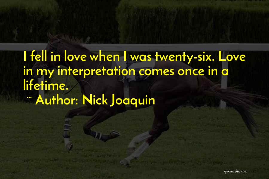 Nick Joaquin Quotes: I Fell In Love When I Was Twenty-six. Love In My Interpretation Comes Once In A Lifetime.