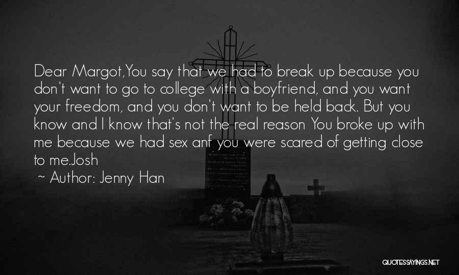 Jenny Han Quotes: Dear Margot,you Say That We Had To Break Up Because You Don't Want To Go To College With A Boyfriend,