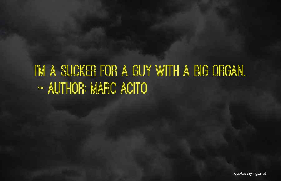 Marc Acito Quotes: I'm A Sucker For A Guy With A Big Organ.