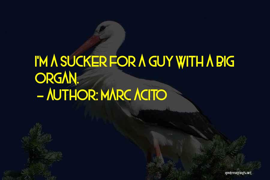 Marc Acito Quotes: I'm A Sucker For A Guy With A Big Organ.