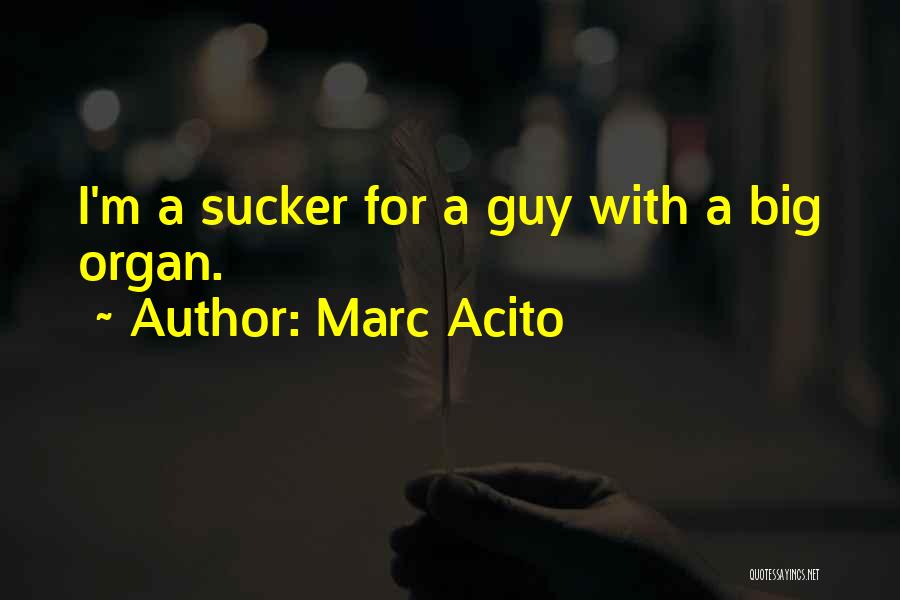Marc Acito Quotes: I'm A Sucker For A Guy With A Big Organ.