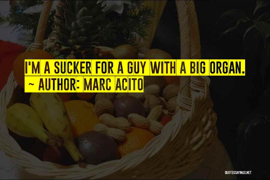 Marc Acito Quotes: I'm A Sucker For A Guy With A Big Organ.