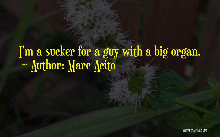 Marc Acito Quotes: I'm A Sucker For A Guy With A Big Organ.
