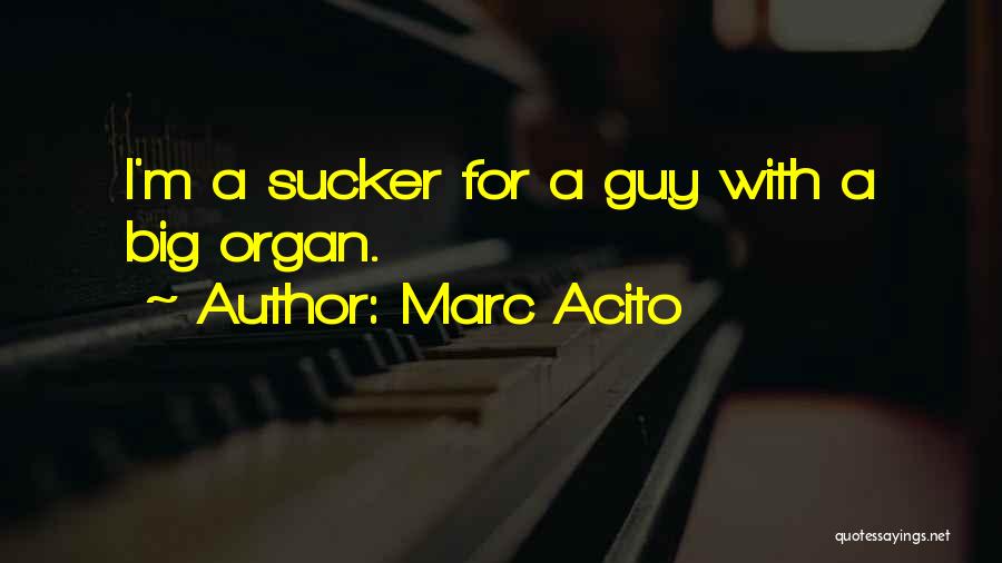 Marc Acito Quotes: I'm A Sucker For A Guy With A Big Organ.