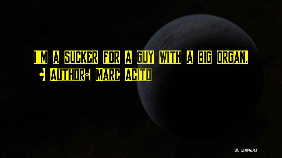 Marc Acito Quotes: I'm A Sucker For A Guy With A Big Organ.
