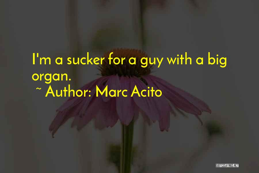 Marc Acito Quotes: I'm A Sucker For A Guy With A Big Organ.