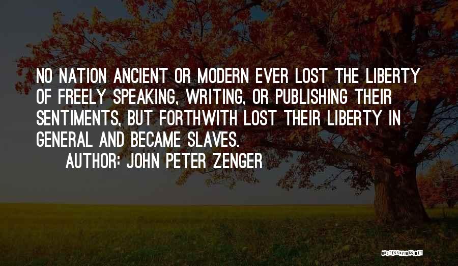 John Peter Zenger Quotes: No Nation Ancient Or Modern Ever Lost The Liberty Of Freely Speaking, Writing, Or Publishing Their Sentiments, But Forthwith Lost