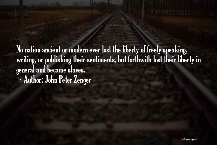 John Peter Zenger Quotes: No Nation Ancient Or Modern Ever Lost The Liberty Of Freely Speaking, Writing, Or Publishing Their Sentiments, But Forthwith Lost