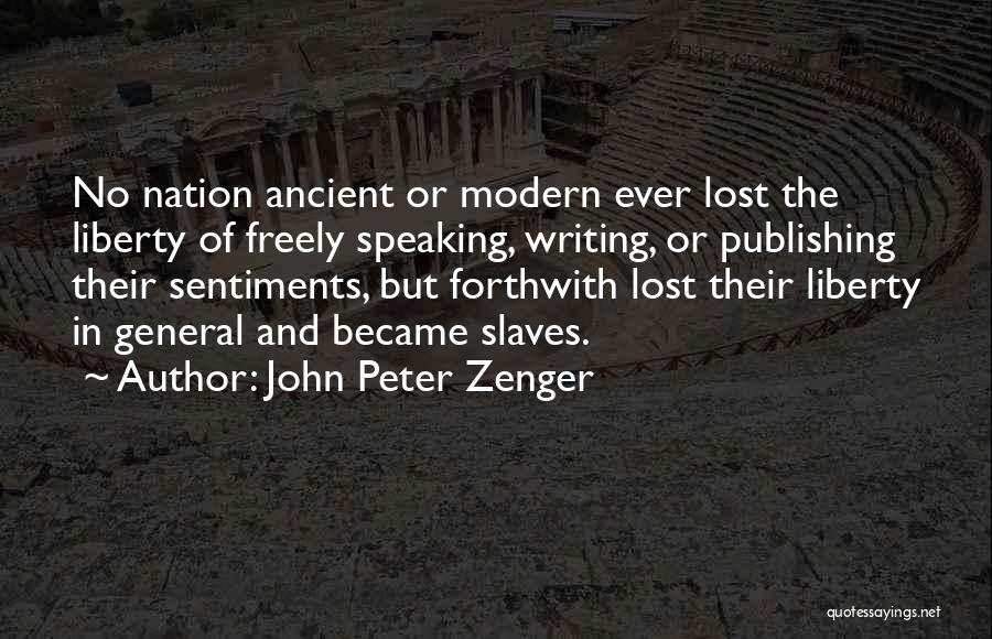 John Peter Zenger Quotes: No Nation Ancient Or Modern Ever Lost The Liberty Of Freely Speaking, Writing, Or Publishing Their Sentiments, But Forthwith Lost