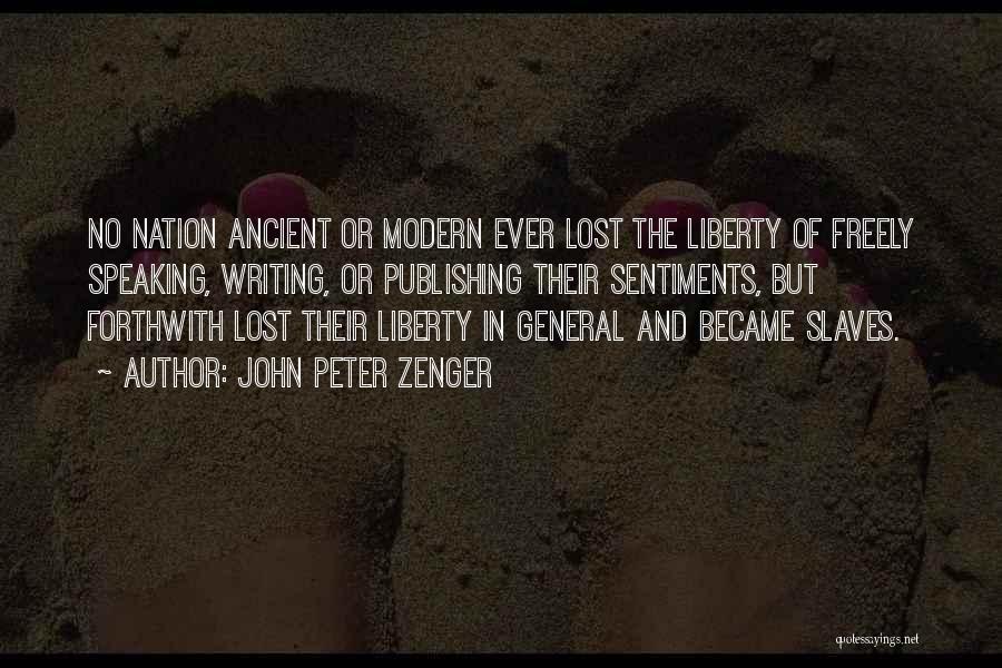 John Peter Zenger Quotes: No Nation Ancient Or Modern Ever Lost The Liberty Of Freely Speaking, Writing, Or Publishing Their Sentiments, But Forthwith Lost