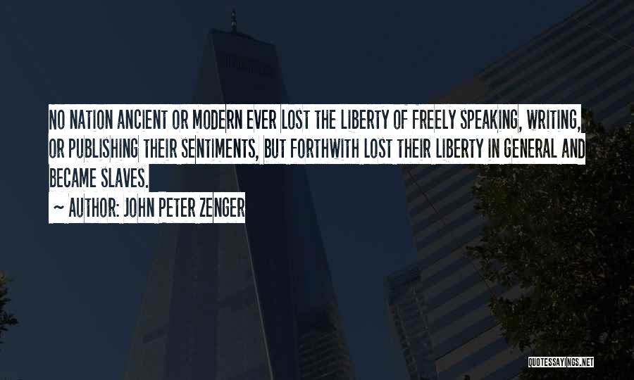 John Peter Zenger Quotes: No Nation Ancient Or Modern Ever Lost The Liberty Of Freely Speaking, Writing, Or Publishing Their Sentiments, But Forthwith Lost