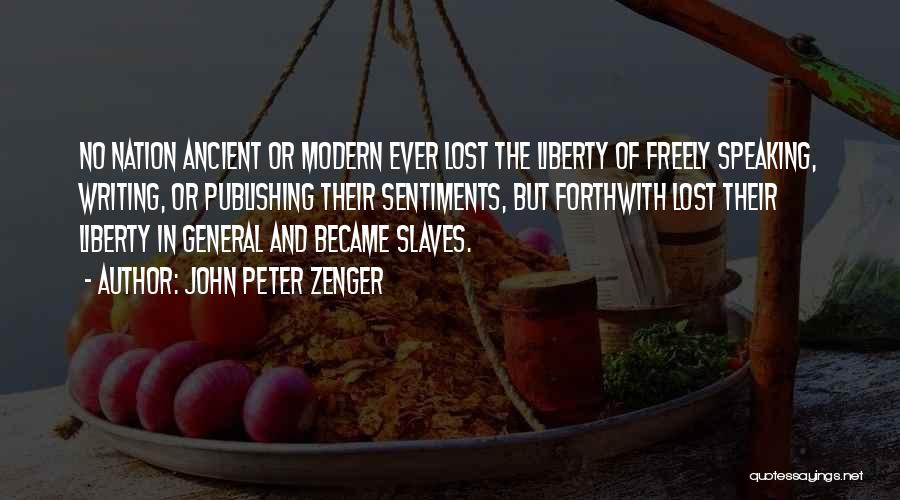 John Peter Zenger Quotes: No Nation Ancient Or Modern Ever Lost The Liberty Of Freely Speaking, Writing, Or Publishing Their Sentiments, But Forthwith Lost