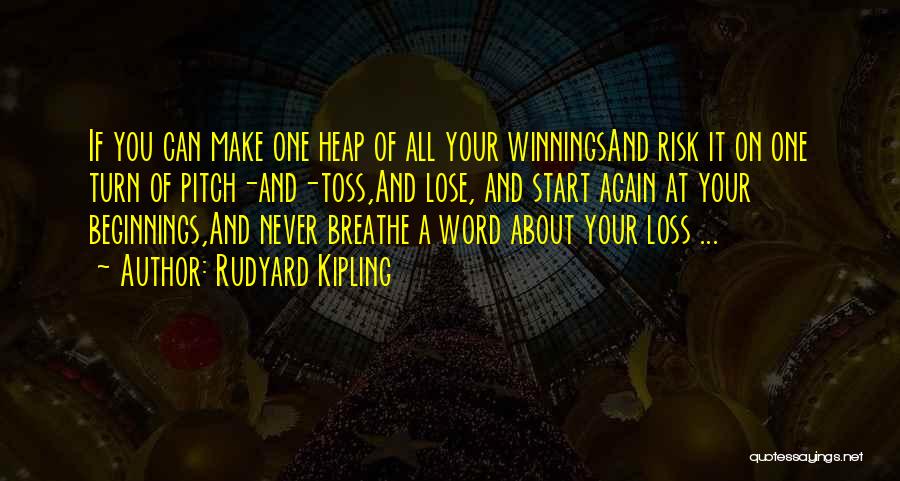 Rudyard Kipling Quotes: If You Can Make One Heap Of All Your Winningsand Risk It On One Turn Of Pitch-and-toss,and Lose, And Start
