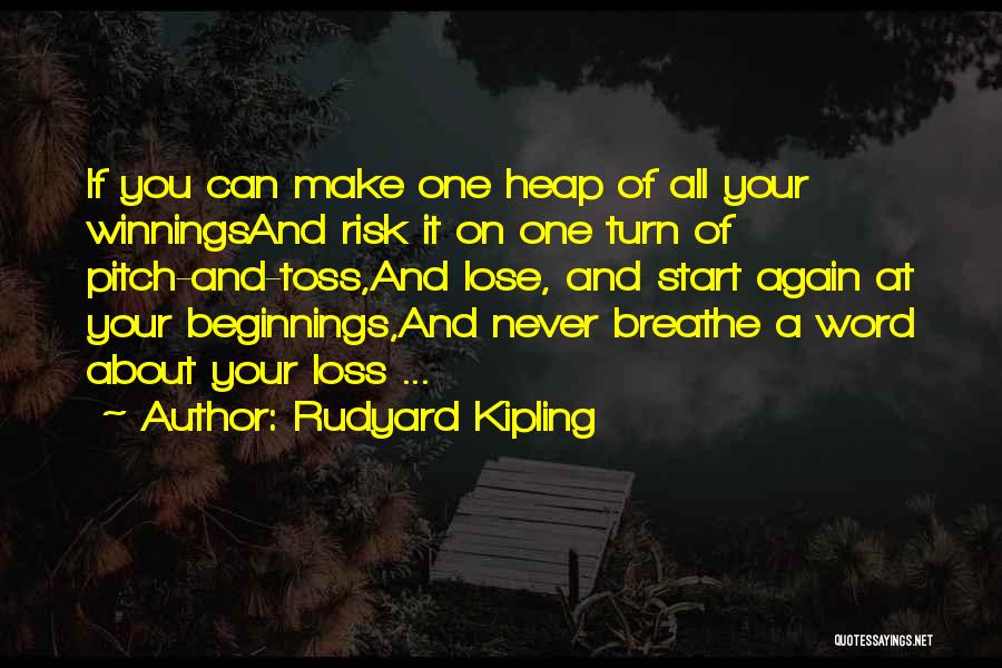 Rudyard Kipling Quotes: If You Can Make One Heap Of All Your Winningsand Risk It On One Turn Of Pitch-and-toss,and Lose, And Start