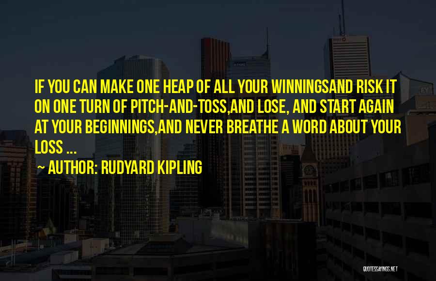 Rudyard Kipling Quotes: If You Can Make One Heap Of All Your Winningsand Risk It On One Turn Of Pitch-and-toss,and Lose, And Start