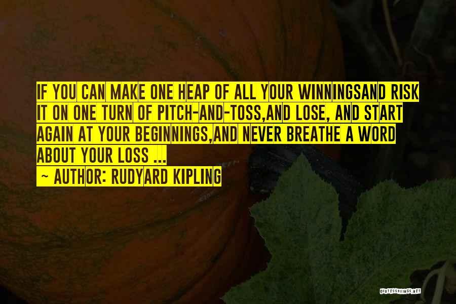 Rudyard Kipling Quotes: If You Can Make One Heap Of All Your Winningsand Risk It On One Turn Of Pitch-and-toss,and Lose, And Start