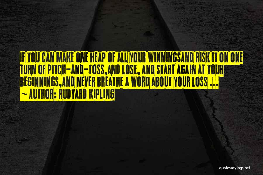 Rudyard Kipling Quotes: If You Can Make One Heap Of All Your Winningsand Risk It On One Turn Of Pitch-and-toss,and Lose, And Start