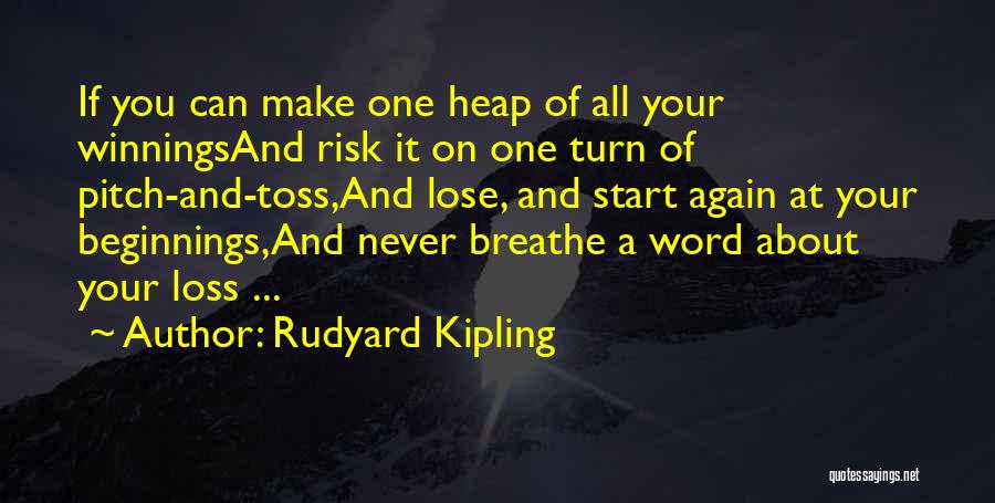 Rudyard Kipling Quotes: If You Can Make One Heap Of All Your Winningsand Risk It On One Turn Of Pitch-and-toss,and Lose, And Start