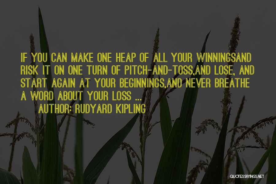Rudyard Kipling Quotes: If You Can Make One Heap Of All Your Winningsand Risk It On One Turn Of Pitch-and-toss,and Lose, And Start