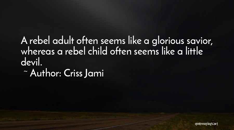 Criss Jami Quotes: A Rebel Adult Often Seems Like A Glorious Savior, Whereas A Rebel Child Often Seems Like A Little Devil.