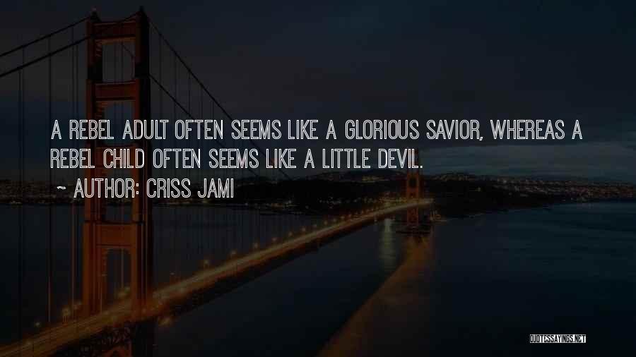 Criss Jami Quotes: A Rebel Adult Often Seems Like A Glorious Savior, Whereas A Rebel Child Often Seems Like A Little Devil.