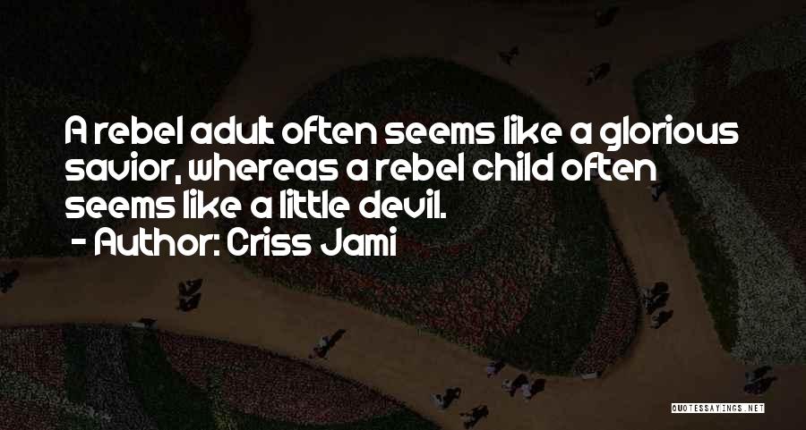 Criss Jami Quotes: A Rebel Adult Often Seems Like A Glorious Savior, Whereas A Rebel Child Often Seems Like A Little Devil.