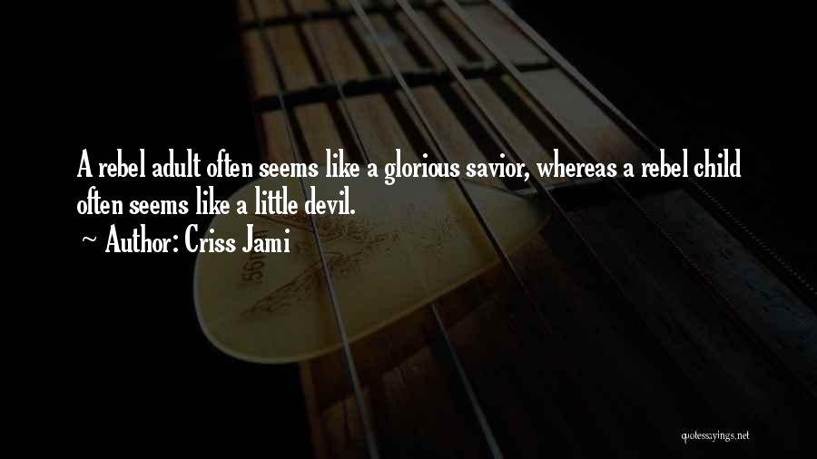 Criss Jami Quotes: A Rebel Adult Often Seems Like A Glorious Savior, Whereas A Rebel Child Often Seems Like A Little Devil.