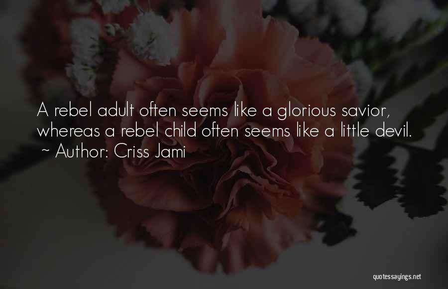 Criss Jami Quotes: A Rebel Adult Often Seems Like A Glorious Savior, Whereas A Rebel Child Often Seems Like A Little Devil.