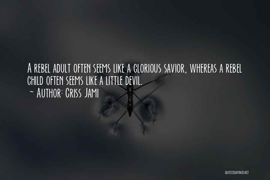 Criss Jami Quotes: A Rebel Adult Often Seems Like A Glorious Savior, Whereas A Rebel Child Often Seems Like A Little Devil.