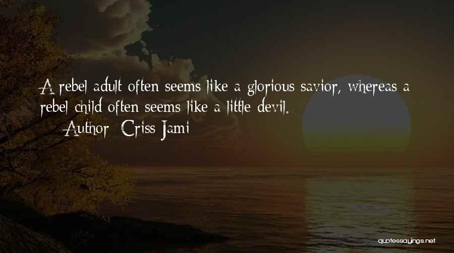 Criss Jami Quotes: A Rebel Adult Often Seems Like A Glorious Savior, Whereas A Rebel Child Often Seems Like A Little Devil.
