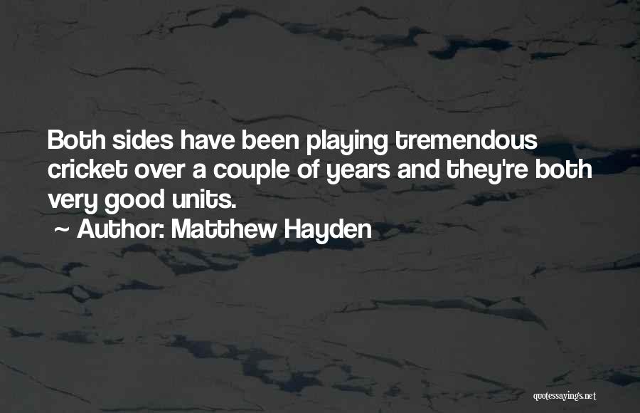 Matthew Hayden Quotes: Both Sides Have Been Playing Tremendous Cricket Over A Couple Of Years And They're Both Very Good Units.