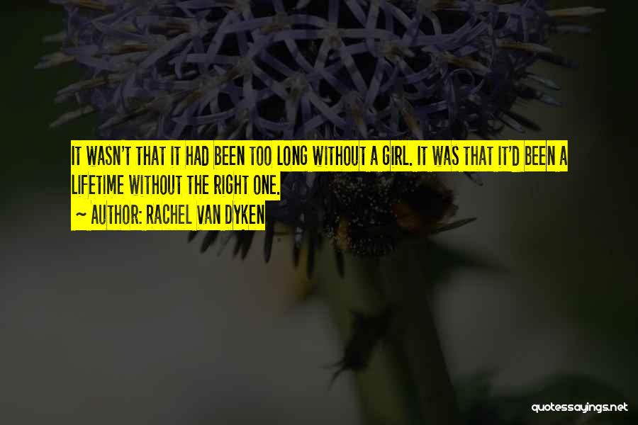 Rachel Van Dyken Quotes: It Wasn't That It Had Been Too Long Without A Girl. It Was That It'd Been A Lifetime Without The