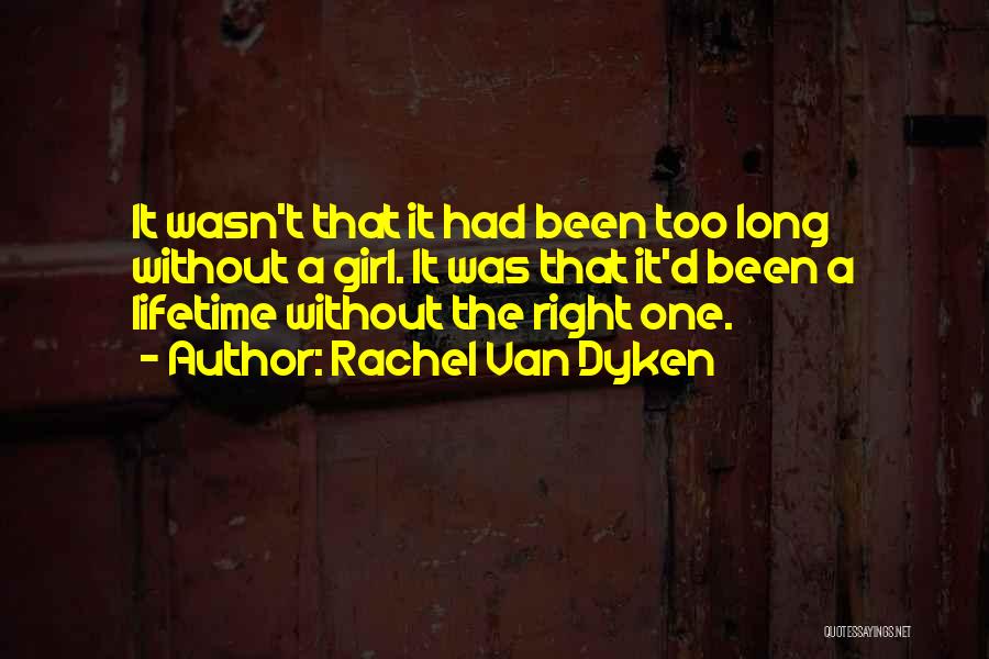 Rachel Van Dyken Quotes: It Wasn't That It Had Been Too Long Without A Girl. It Was That It'd Been A Lifetime Without The