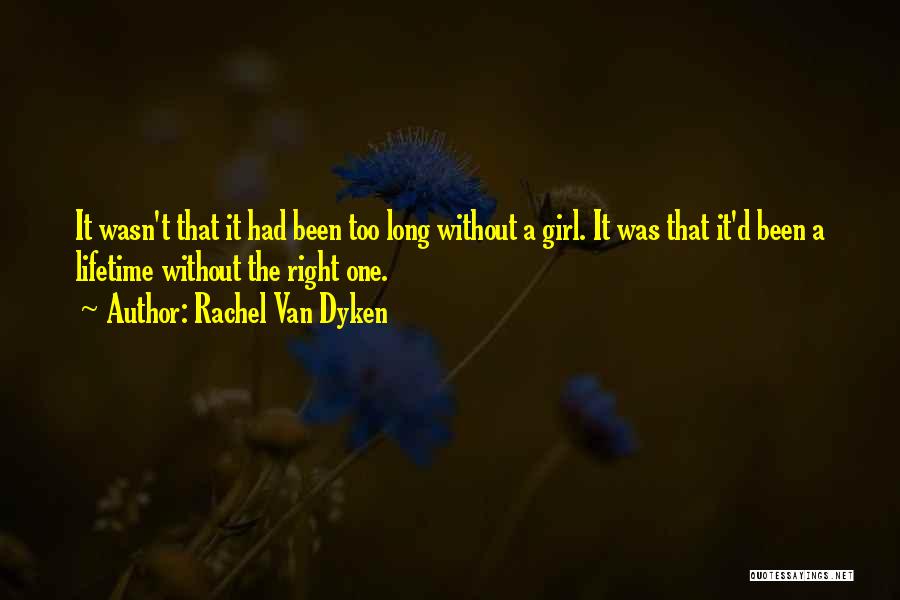 Rachel Van Dyken Quotes: It Wasn't That It Had Been Too Long Without A Girl. It Was That It'd Been A Lifetime Without The