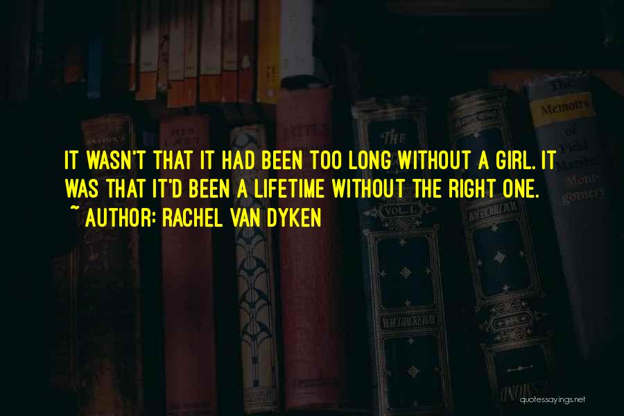 Rachel Van Dyken Quotes: It Wasn't That It Had Been Too Long Without A Girl. It Was That It'd Been A Lifetime Without The