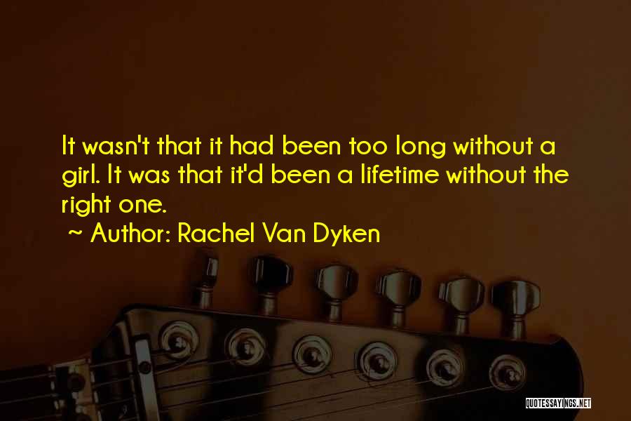 Rachel Van Dyken Quotes: It Wasn't That It Had Been Too Long Without A Girl. It Was That It'd Been A Lifetime Without The
