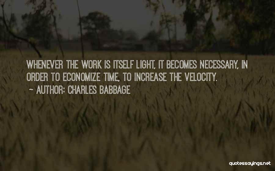 Charles Babbage Quotes: Whenever The Work Is Itself Light, It Becomes Necessary, In Order To Economize Time, To Increase The Velocity.