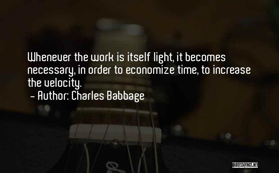 Charles Babbage Quotes: Whenever The Work Is Itself Light, It Becomes Necessary, In Order To Economize Time, To Increase The Velocity.