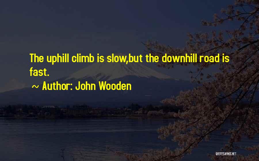 John Wooden Quotes: The Uphill Climb Is Slow,but The Downhill Road Is Fast.