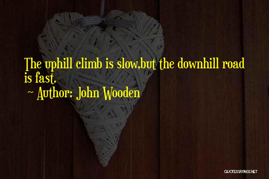 John Wooden Quotes: The Uphill Climb Is Slow,but The Downhill Road Is Fast.