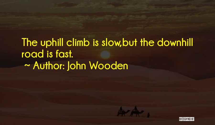 John Wooden Quotes: The Uphill Climb Is Slow,but The Downhill Road Is Fast.